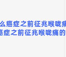 什么癌症之前征兆喉咙痛 什么癌症之前征兆喉咙痛的厉害